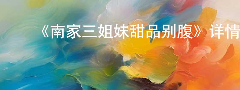 安桂玲的动漫综艺大全,《南家三姐妹甜品别腹》详情介绍_南家三姐妹甜品别腹HD在线观看_南家三姐妹甜品别腹迅雷下载_日漫
